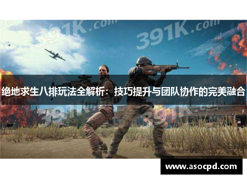 绝地求生八排玩法全解析：技巧提升与团队协作的完美融合