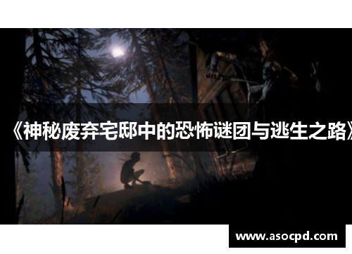 《神秘废弃宅邸中的恐怖谜团与逃生之路》